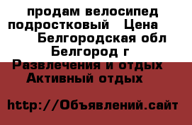 продам велосипед подростковый › Цена ­ 6 500 - Белгородская обл., Белгород г. Развлечения и отдых » Активный отдых   